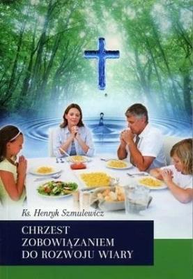 Chrzest zobowiązaniem do rozwoju wiary. Autor: Henryk Szmulewicz. SmakLiter.pl Okładka książki Chrzest zobowiązaniem do rozwoju wiary