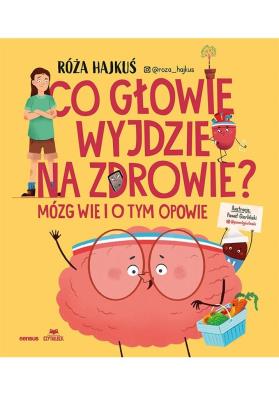 Co głowie wyjdzie na zdrowie? Mózg wie i o tym opowie. Autor: Róża Hajkuś. SmakLiter.pl Okładka książki Co głowie wyjdzie na zdrowie? Mózg wie i o tym opowie