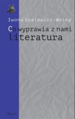 Co wyprawia z nami literatura. Autor: Gralewicz-Wolny Iwona. SmakLiter.pl Okładka książki Co wyprawia z nami literatura