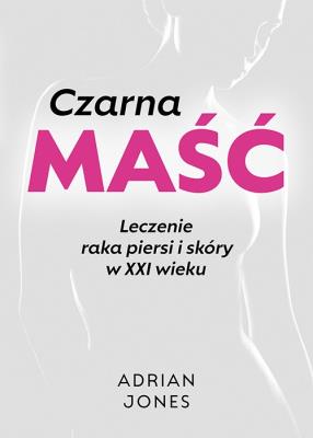 Okładka książki Czarna maść. Leczenie raka piersi i skóry w XXI wieku