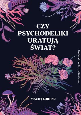 Czy psychodeliki uratują świat? wyd. 2. Autor: Maciej Lorenc. SmakLiter.pl Okładka książki Czy psychodeliki uratują świat? wyd. 2