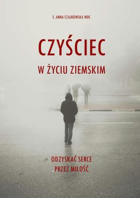 Okładka książki Czyściec w życiu ziemskim. Odzyskać serce przez miłość
