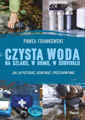 Okładka książki Czysta woda na szlaku, w domu, w survivalu. Jak ją pozyskać, uzdatniać i przechowywać