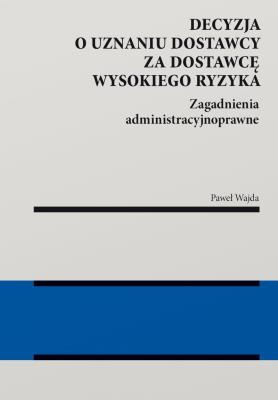 Okładka książki Decyzja o uznaniu dostawcy za dostawcę wysokiego ryzyka. Zagadnienia administracyjnoprawne