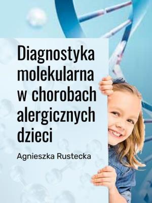 Diagnostyka molekularna w chorobach alergicznych dzieci. Autor: Rustecka Agnieszka. SmakLiter.pl Okładka książki Diagnostyka molekularna w chorobach alergicznych dzieci