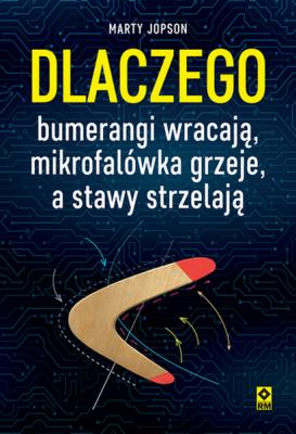 Okładka książki Dlaczego bumerangi wracają, mikrofalówka grzeje, a stawy strzelają