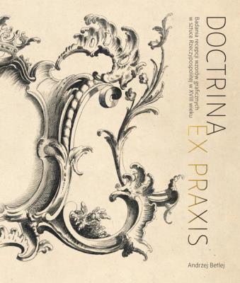 Doctrina et praxis. Badania recepcji wzorów graficznych w sztuce Rzeczypospolitej w XVIII wieku. Autor: Betlej Andrzej. SmakLiter.pl Okładka książki Doctrina et praxis. Badania recepcji wzorów graficznych w sztuce Rzeczypospolitej w XVIII wieku