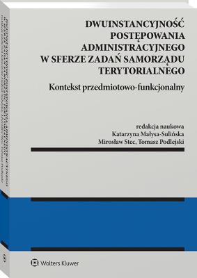 Dwuinstancyjność postępowania administracyjnego w sferze zadań samorządu terytorialnego. Kontekst przedmiotowo-funkcjonalny. Autor: Stec Mirosław, Małysa-Sulińska Katarzyna, Tomasz Podlejski. SmakLiter.pl Okładka książki Dwuinstancyjność postępowania administracyjnego w sferze zadań samorządu terytorialnego. Kontekst przedmiotowo-funkcjonalny