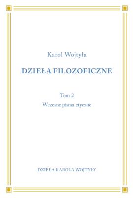 Dzieła Filozoficzne T.2 Wczesne pisma etyczne. Autor: Karol Wojtyła. SmakLiter.pl Okładka książki Dzieła Filozoficzne T.2 Wczesne pisma etyczne