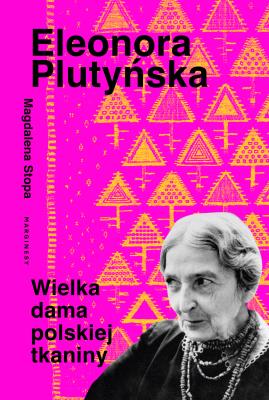 Eleonora Plutyńska. Wielka dama polskiej tkaniny. Autor: Stopa Magdalena. SmakLiter.pl Okładka książki Eleonora Plutyńska. Wielka dama polskiej tkaniny