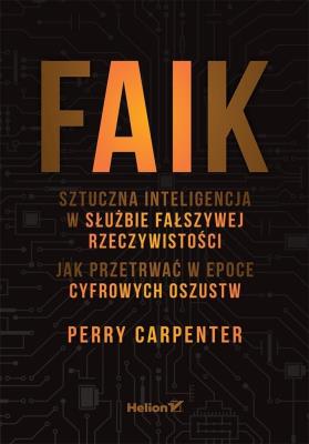 Okładka książki FAIK. Sztuczna inteligencja w służbie fałszywej rzeczywistości. Jak przetrwać w epoce cyfrowych oszustw