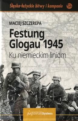 Festung Glogau 1945 Ku niemieckim liniom. Autor: Maciej Szczerepa. SmakLiter.pl Okładka książki Festung Glogau 1945 Ku niemieckim liniom