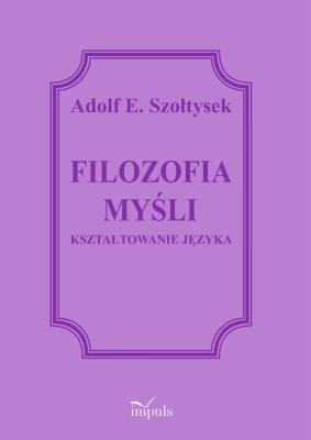 Filozofia myślenia. Kształtowanie języka. Autor: Szołtysek Adolf E.. SmakLiter.pl Okładka książki Filozofia myślenia. Kształtowanie języka