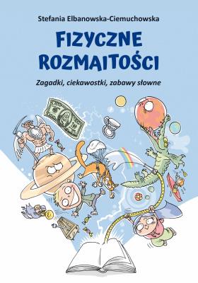 Fizyczne rozmaitości. Zagadki, ciekawostki, zabawy słowne. Autor: Elbanowska-Ciemuchowska Stefania. SmakLiter.pl Okładka książki Fizyczne rozmaitości. Zagadki, ciekawostki, zabawy słowne