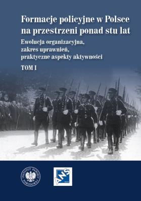 Okładka książki Formacje policyjne w Polsce na przestrzeni ponad stu lat. Ewolucja organizacyjna, zakres uprawnień, praktyczne aspekty aktywności,  Tom 1