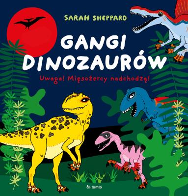Gangi dinozaurów. Uwaga! Mięsożercy nadchodzą!. Autor: Sheppard Sarah. SmakLiter.pl Okładka książki Gangi dinozaurów. Uwaga! Mięsożercy nadchodzą!