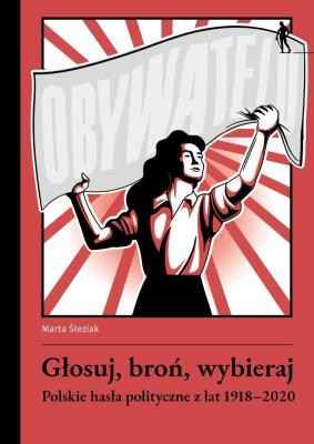 Głosuj, broń, wybieraj. Polskie hasła polityczne z lat 1918-2020. Autor: Śleziak Marta. SmakLiter.pl Okładka książki Głosuj, broń, wybieraj. Polskie hasła polityczne z lat 1918-2020