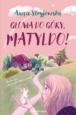 Głowa do góry, Matyldo!. Autor: Anna Stryjewska. SmakLiter.pl Okładka książki Głowa do góry, Matyldo!
