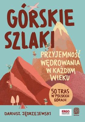 Górskie szlaki. Przyjemność wędrowania w każdym wieku. 50 tras w polskich górach. Autor: Dariusz Jędrzejewski. SmakLiter.pl Okładka książki Górskie szlaki. Przyjemność wędrowania w każdym wieku. 50 tras w polskich górach