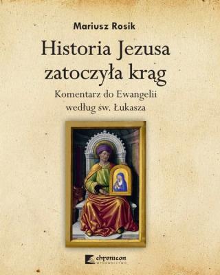 Historia Jezusa zatoczyła krąg. Komentarz do Ewangelii według św. Łukasza. Autor: Rosik Mariusz. SmakLiter.pl Okładka książki Historia Jezusa zatoczyła krąg. Komentarz do Ewangelii według św. Łukasza