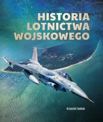 Historia lotnictwa wojskowego. Autor: Kubiak Krzysztof. SmakLiter.pl Okładka książki Historia lotnictwa wojskowego