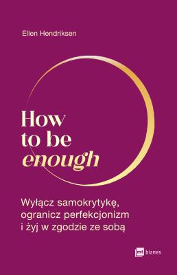 How to be enough. Autor: Hendriksen Ellen. SmakLiter.pl Okładka książki How to be enough