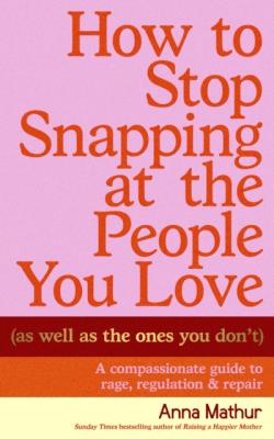 Okładka książki How to Stop Snapping at the People You Love (As Well As the Ones You Don’t)