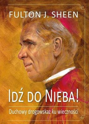 Idź do Nieba! Duchowy drogowskaz ku wieczności. Autor: Abp Fulton J. Sheen. SmakLiter.pl Okładka książki Idź do Nieba! Duchowy drogowskaz ku wieczności