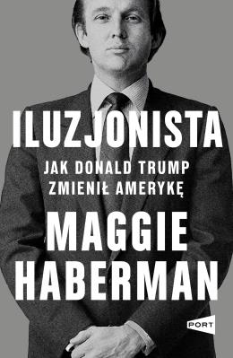 Iluzjonista. Jak Donald Trump zmienił Amerykę. Autor: Haberman Maggie. SmakLiter.pl Okładka książki Iluzjonista. Jak Donald Trump zmienił Amerykę