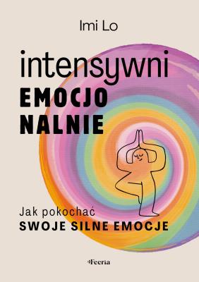 Intensywni emocjonalnie. Jak pokochać swoje silne emocje. Autor: Lo Imi. SmakLiter.pl Okładka książki Intensywni emocjonalnie. Jak pokochać swoje silne emocje