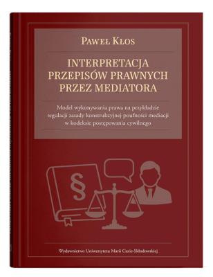Interpretacja przepisów prawnych przez mediatora. Autor: Kłos Paweł. SmakLiter.pl Okładka książki Interpretacja przepisów prawnych przez mediatora