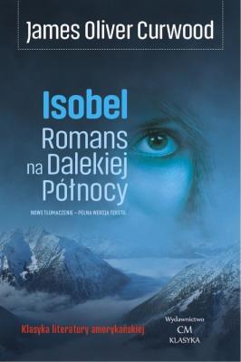 Isobel. Romans na Dalekiej Północy. Autor: James Oliver Curwood. SmakLiter.pl Okładka książki Isobel. Romans na Dalekiej Północy