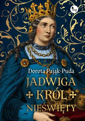 Jadwiga. Król nieświęty. Autor: Pająk-Puda Dorota. SmakLiter.pl Okładka książki Jadwiga. Król nieświęty