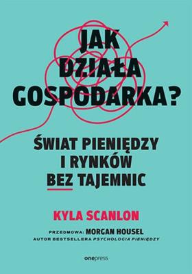 Jak działa gospodarka? Świat pieniędzy i rynkó. Autor: Scanlon Kyla, Morgan Housel. SmakLiter.pl Okładka książki Jak działa gospodarka? Świat pieniędzy i rynkó