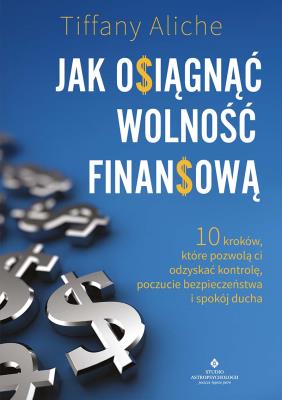 Okładka książki Jak osiągnąć wolność finansową. 10 kroków, które pozwolą ci odzyskać kontrolę, poczucie bezpieczeństwa i spokój ducha