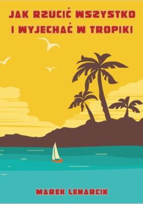 Jak rzucić wszystko i wyjechać w tropiki. Autor: Lenarcik Marek. SmakLiter.pl Okładka książki Jak rzucić wszystko i wyjechać w tropiki