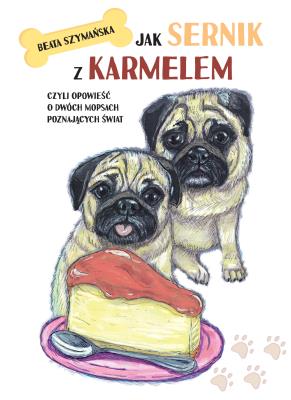 Jak Sernik z Karmelem, czyli opowieść o dwóch mopsach poznających świat. Autor: Beata Szymańska. SmakLiter.pl Okładka książki Jak Sernik z Karmelem, czyli opowieść o dwóch mopsach poznających świat