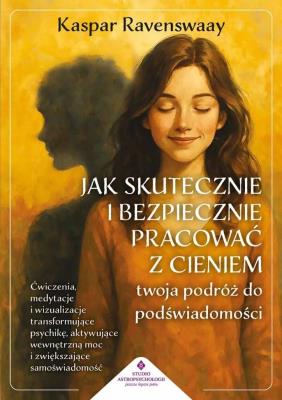 Okładka książki Jak skutecznie i bezpiecznie pracować z cieniem - twoja podróż do podświadomości. Ćwiczenia, medytacje i wizualizacje transformujące psychikę, aktywujące wewnętrzną moc i zwiększające samoświadomość