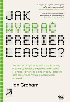 Okładka książki Jak wygrać Premier League? Jak wypatrzyć gwiazdę, zanim zrobią to inni, w czym Lewandowski dorównuje Messiemu i Ronaldo, ile warte są pełne trybuny i dlaczego gole oczekiwane mówią o meczu wi