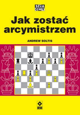 Jak zostać arcymistrzem. Autor: Soltis Andrew. SmakLiter.pl Okładka książki Jak zostać arcymistrzem