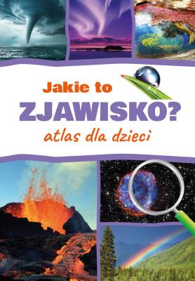 Jakie to zjawisko? Atlas dla dzieci. Autor: Monika Płóciennik. SmakLiter.pl Okładka książki Jakie to zjawisko? Atlas dla dzieci