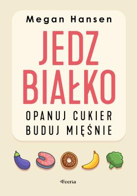 Jedz białko, opanuj cukier, buduj mięśnie. Autor: Hansen Megan. SmakLiter.pl Okładka książki Jedz białko, opanuj cukier, buduj mięśnie