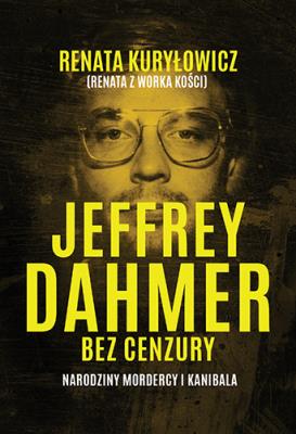 Okładka książki Jeffrey Dahmer bez cenzury. Narodziny mordercy i kanibala