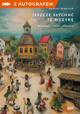 Okładka książki Jeszcze słychać tę muzykę. Biłgoraj – sztetl utracony - książka z autografem