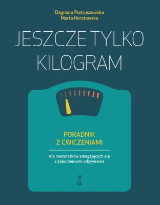 Jeszcze tylko kilogram. Poradnik z ćwiczeniami dla nastolatków zmagających się z zaburzeniami odżywiania. Autor: Pietruszewska Dagmara, Herstowska Marta. SmakLiter.pl Okładka książki Jeszcze tylko kilogram. Poradnik z ćwiczeniami dla nastolatków zmagających się z zaburzeniami odżywiania