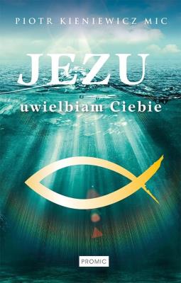 Jezu, uwielbiam Ciebie. Autor: PIOTR KIENIEWICZ MIC. SmakLiter.pl Okładka książki Jezu, uwielbiam Ciebie