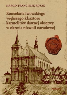 Okładka książki Kancelaria lwowskiego większego klasztoru karmelitów dawnej obserwy w okresie niewoli narodowej