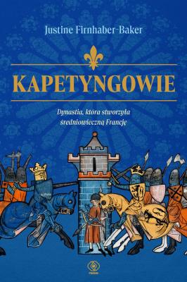 Okładka książki Kapetyngowie. Dynastia, która stworzyła średniowieczną Francję