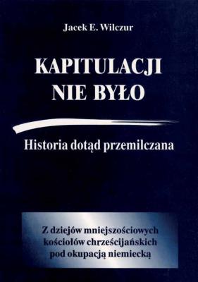 Kapitulacji nie było. Historia dotąd przemilczana. Autor: Wilczur Jacek E.. SmakLiter.pl Okładka książki Kapitulacji nie było. Historia dotąd przemilczana