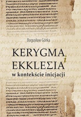 Kerygma i ekklesia w kontekście incjacji. Autor: Bogusław Górka. SmakLiter.pl Okładka książki Kerygma i ekklesia w kontekście incjacji